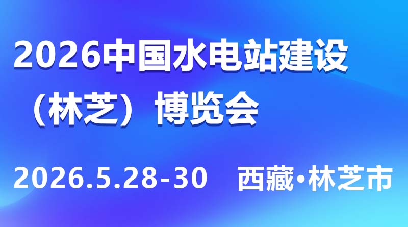 巅峰聚能启新程 装备赋能筑高原-2026中国水电站工程建设(林芝)博览会5月盛大启幕